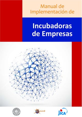 MANUAL DE IMPLEMENTACIÓN DE INCUBADORAS DE EMPRESAS
1
Incubadoras
de Empresas
Manual de
Implementación de
 