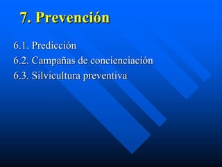 7. Prevención
6.1. Predicción
6.2. Campañas de concienciación
6.3. Silvicultura preventiva
 