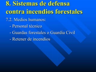 8. Sistemas de defensa
contra incendios forestales
7.2. Medios humanos:
  - Personal técnico
  - Guardas forestales o Guardia Civil
  - Retener de incendios
 