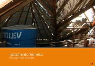 Isolamento Térmico
Colocação de manta aluminizada.
14
 