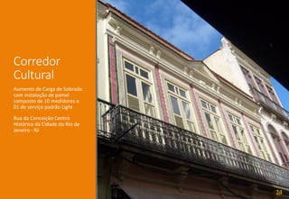Corredor
Cultural
Aumento de Carga de Sobrado
com instalação de painel
composto de 10 medidores e
01 de serviço padrão Light
Rua da Conceição Centro
Histórico da Cidade do Rio de
Janeiro - RJ
24
 