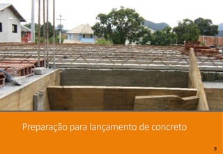 Preparação para lançamento de concreto
9
 