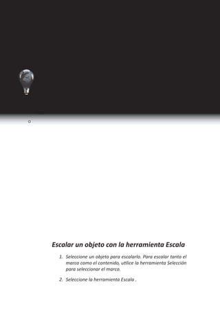 I Ciclo   Técnico en Diseño Gráfico




       Herramientas deTransformacion
        Puede cambiar el tamaño, la forma y la orientación de un
     objeto en la mesa de trabajo con herramientas y comandos.
     En el cuadro de herramientas se incluyen cuatro herramientas
     de transformación: las herramientas Rotar, Escala, Distorsión y
     Transformación libre. Además, puede transformar objetos con la
     herramienta Selección. Todas las transformaciones, además del
     reflejo, están disponibles en los paneles Transformar y Control,
     donde puede especificarlas de forma precisa.

     Girar objetos con Transformación libre
         Seleccione el objeto o los objetos que desea girar.

         Seleccione Transformación libre            .

       Sitúe el puntero en cualquier sitio fuera del cuadro delimitador.
     La forma del puntero cambia a .

       Arrástrelo hasta que la selección se encuentre en el ángulo de
     rotación deseado.




                                               La herramienta Rotar le permite rotar obje-
                                                     tos alrededor de un punto fijo.




32                                         Programa de Diseño, Publicidad y Extensión
 