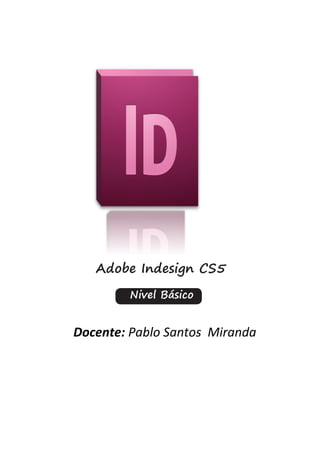 Adobe Indesign CS5
        Nivel Básico


Docente: Pablo Santos Miranda
 