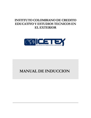 INSTITUTO COLOMBIANO DE CREDITO
EDUCATIVO Y ESTUDIOS TECNICOS EN
EL EXTERIOR
MANUAL DE INDUCCION
 