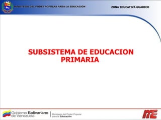 SUBSISTEMA DE EDUCACION PRIMARIA ZONA EDUCATIVA GUARICO 