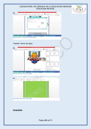 LICENCIATURA EN CIENCIAS DE LA EDUCACION MENCION
EDICACION INFANTIL
Página 55 de 71
*insertar marca de agua
ESQUEMA
Ilustración 91 borde y sombreados
Ilustración 92 marca de agua
Ilustración 93 marca de agua
 