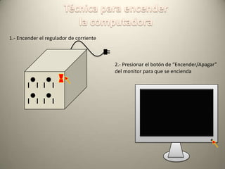 1.- Encender el regulador de corriente

2.- Presionar el botón de “Encender/Apagar”
del monitor para que se encienda

 