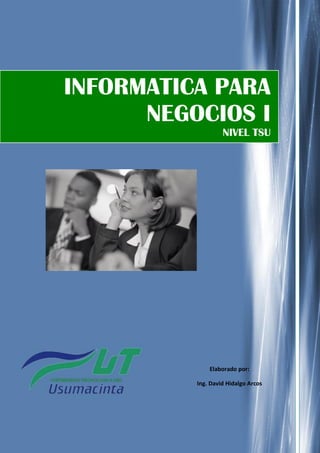 INFORMATICA PARA
      NEGOCIOS I
                   NIVEL TSU




                                     E




              Elaborado por:

          Ing. David Hidalgo Arcos
 