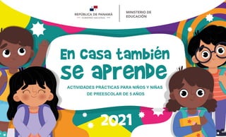 En casa también
se aprende
2021
ACTIVIDADES PRÁCTICAS PARA NIÑOS Y NIÑAS
DE PREESCOLAR DE 5 AÑOS
 