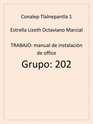 Conalep Tlalnepantla 1
Estrella Lizeth Octaviano Marcial
TRABAJO: manual de instalación
de office
Grupo: 202
 