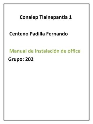 Grupo: 202
Conalep Tlalnepantla 1
Centeno Padilla Fernando
Manual de instalación de office
 