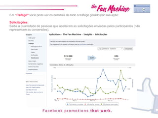 Em "Tráfego" você pode ver os detalhes de todo o tráfego gerado por sua ação:
Solicitações:
Saiba a quantidade de pessoas que aceitaram as solicitações enviadas pelos participantes (não
representam as conversões).
 