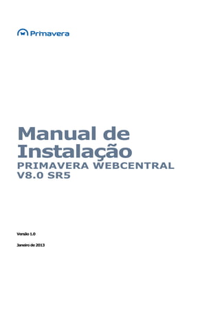 Manual de
Instalação
PRIMAVERA WEBCENTRAL
V8.0 SR5
Versão1.0
Janeirode2013
 