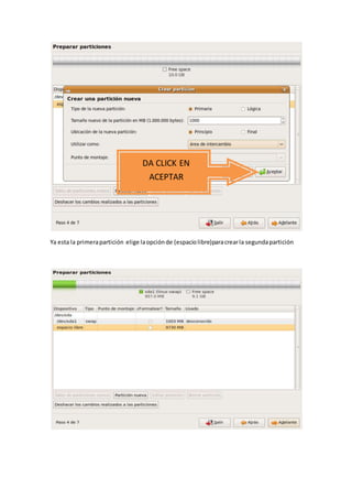 Ya esta la primerapartición elige laopciónde (espaciolibre)paracrearla segundapartición
DA CLICK EN
ACEPTAR
 