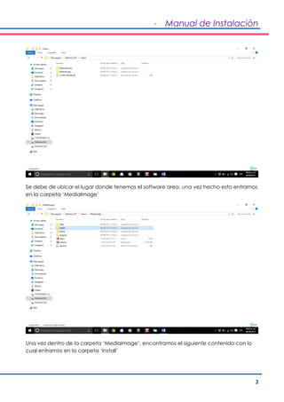 - Manual de Instalaciòn
3
Se debe de ubicar el lugar donde tenemos el software area, una vez hecho esto entramos
en la carpeta ‘MediaImage’
Una vez dentro de la carpeta ‘MediaImage’, encontramos el siguiente contenido con lo
cual entramos en la carpeta ‘Install’
 