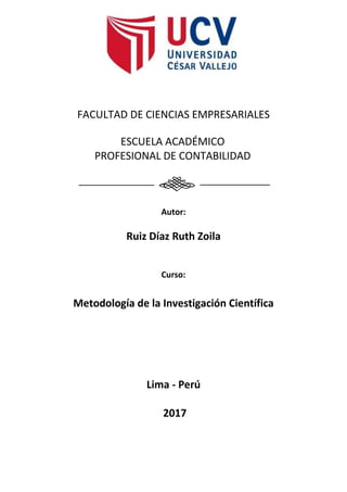 FACULTAD DE CIENCIAS EMPRESARIALES
ESCUELA ACADÉMICO
PROFESIONAL DE CONTABILIDAD
Autor:
Ruiz Díaz Ruth Zoila
Curso:
Metodología de la Investigación Científica
Lima - Perú
2017
 