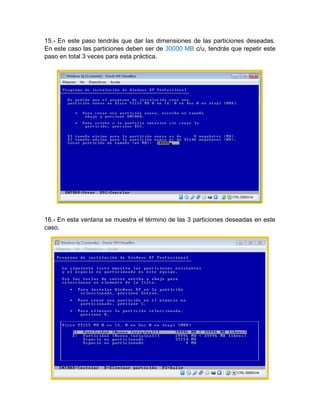 15.- En este paso tendrás que dar las dimensiones de las particiones deseadas.
En este caso las particiones deben ser de 30000 MB c/u, tendrás que repetir este
paso en total 3 veces para esta práctica.
16.- En esta ventana se muestra el término de las 3 particiones deseadas en este
caso.
 