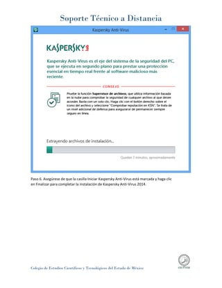 Soporte Técnico a Distancia
Colegio de Estudios Científicos y Tecnológicos del Estado de México
Paso 6. Asegúrese de que la casilla Iniciar Kaspersky Anti-Virus está marcada y haga clic
en Finalizar para completar la instalación de Kaspersky Anti-Virus 2014.
 