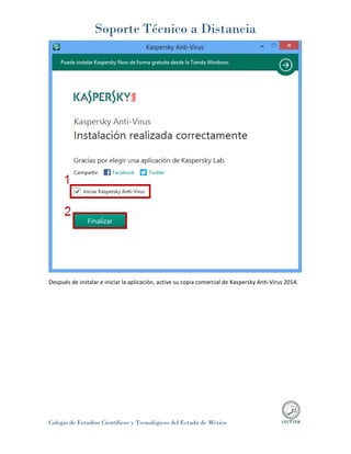 Soporte Técnico a Distancia
Colegio de Estudios Científicos y Tecnológicos del Estado de México
Después de instalar e iniciar la aplicación, active su copia comercial de Kaspersky Anti-Virus 2014.
 