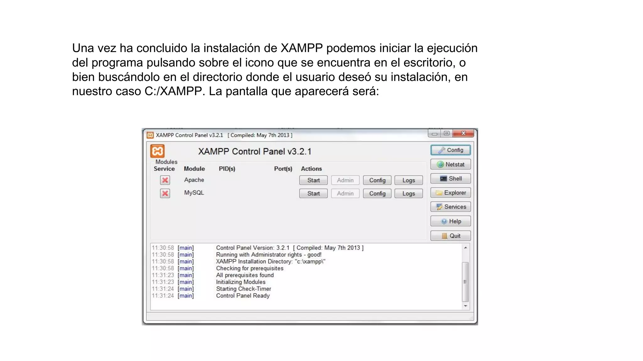 Una vez ha concluido la instalación de XAMPP podemos iniciar la ejecución
del programa pulsando sobre el icono que se encuentra en el escritorio, o
bien buscándolo en el directorio donde el usuario deseó su instalación, en
nuestro caso C:/XAMPP. La pantalla que aparecerá será:
 