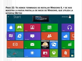 PASO 22: YA HEMOS TERMINADO DE INSTALAR WINDOWS 8, Y SE NOS
MUESTRA LA NUEVA PANTALLA DE INICIO DE WINDOWS, QUE UTILIZA LA
INTERFAZ METRO
 