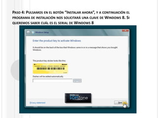 PASO 4: PULSAMOS EN EL BOTÓN “INSTALAR AHORA”, Y A CONTINUACIÓN EL
PROGRAMA DE INSTALACIÓN NOS SOLICITARÁ UNA CLAVE DE WINDOWS 8. SI
QUEREMOS SABER CUÁL ES EL SERIAL DE WINDOWS 8
 
