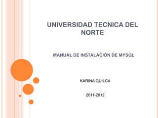 UNIVERSIDAD TECNICA DEL NORTE MANUAL DE INSTALACIÓN DE MYSQL KARINA QUILCA 2011-2012 