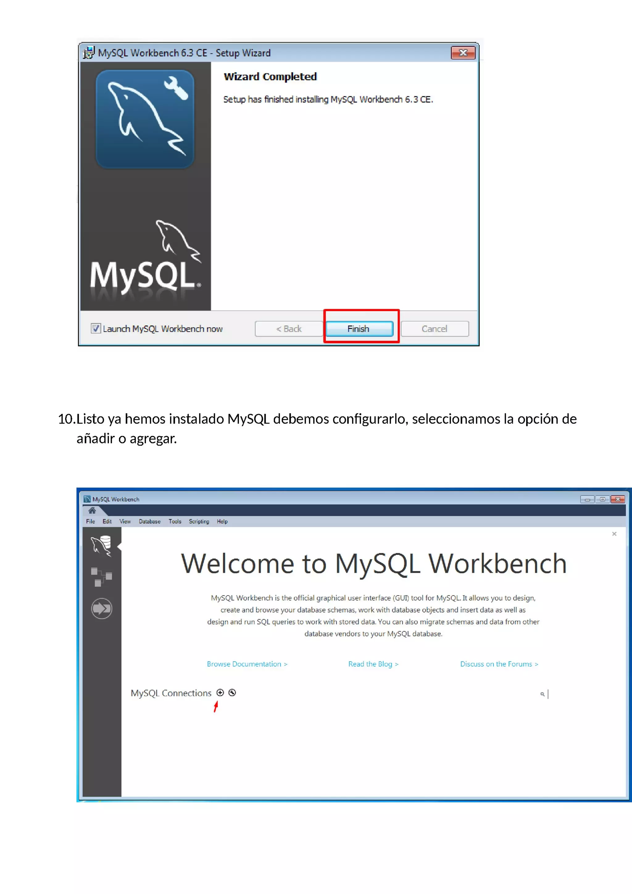 Ward…ted
amm……nm…ssm
La.nd1 MySQ. … now :: Back Cancel
10.Listo ya hemos instalado MySQL debemos configurarlo, seleccionamos la opción de
añadir o agregar.
¡m… |El-E
_Ele Evil View Datásase Tools Sxipiing Help
Welcome to MySQL Workbench
MySQL Workbench is the official graphical user interface (GUI) tool for MySQL It allows you to design,
create and browse your database schemas, work with database objects and insert data as well as
design and run SQL queries to work with stored data. You can also migrate schemas and data from other
database vendors to your MySQL database.
Browse Documentation > Read the Blog > Discuss on the Forums >
MySQL Connections © © ct
f
 