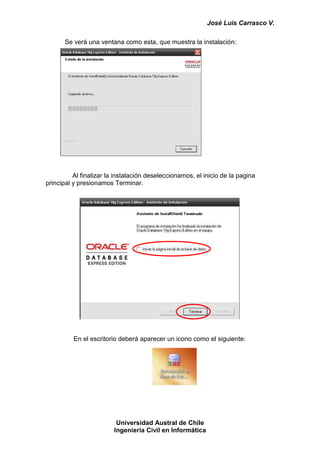 José Luis Carrasco V.

       Se verá una ventana como esta, que muestra la instalación:




          Al finalizar la instalación deseleccionamos, el inicio de la pagina
principal y presionamos Terminar.




          En el escritorio deberá aparecer un icono como el siguiente:




                          Universidad Austral de Chile
                         Ingeniería Civil en Informática
 