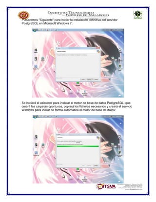 Pulsaremos "Siguiente" para iniciar la instalación definitiva del servidor
PostgreSQL en Microsoft Windows 7:
Se iniciará el asistente para instalar el motor de base de datos PostgreSQL, que
creará las carpetas oportunas, copiará los ficheros necesarios y creará el servicio
Windows para iniciar de forma automática el motor de base de datos:
 