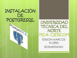 UNIVERSIDAD TÉCNICA DEL NORTEFICA- CIERCOM EDISON MARCOS FLORES BOSMEDIANO INSTALACIÓN DE POSTGRESQL 