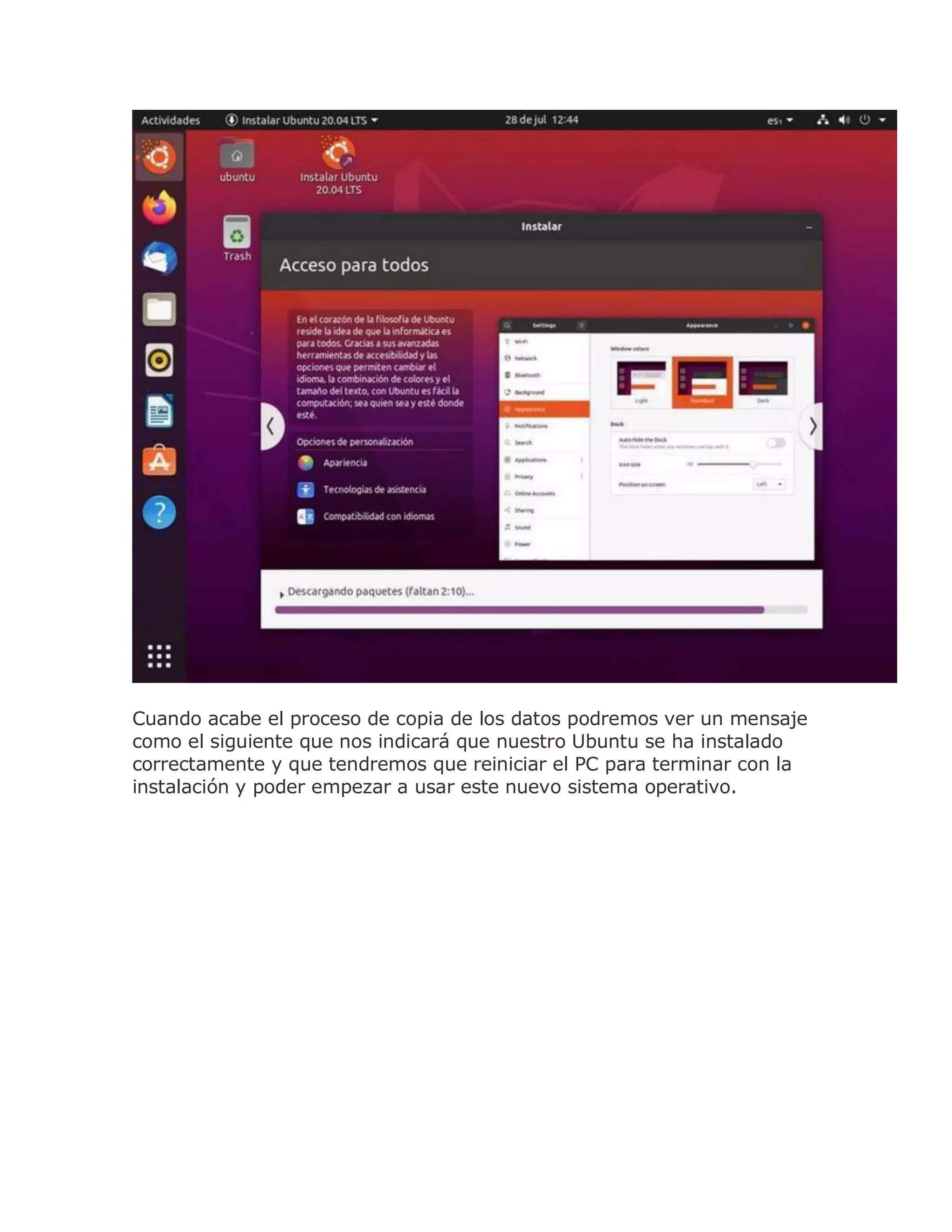 Cuando acabe el proceso de copia de los datos podremos ver un mensaje
como el siguiente que nos indicará que nuestro Ubuntu se ha instalado
correctamente y que tendremos que reiniciar el PC para terminar con la
instalación y poder empezar a usar este nuevo sistema operativo.
 
