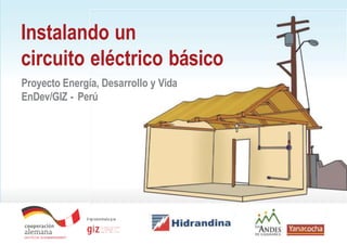 1
Proyecto Energía, Desarrollo y Vida
EnDev/GIZ - Perú
Instalando un
circuito eléctrico básico
 