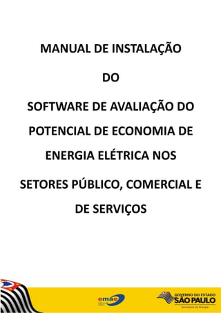 MANUAL DE INSTALAÇÃO
DO
SOFTWARE DE AVALIAÇÃO DO
POTENCIAL DE ECONOMIA DE
ENERGIA ELÉTRICA NOS
SETORES PÚBLICO, COMERCIAL E
DE SERVIÇOS
 