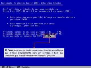 2º Passo: Agora nesta parte como vamos instalar um software
que é feito simplesmente para um servidor é bom que
tenhamos que utilizar o máximo de memória possível.
 