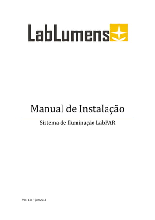 Manual de Instalação
              Sistema de Iluminação LabPAR




Ver. 1.01 – jan/2012
 