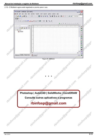 Manual de instalação e registro do Multisim rbinfosp@gmail.com
Rev. 02/10 9 / 9
2.18 - O Multisim agora está registrado e pronto para o uso.
Figura 25 - Multisim
• • •
Photoshop | AutoCAD | SolidWorks | CorelDRAW
Consulte outros aplicativos e programas
rbinfosp@gmail.com
 