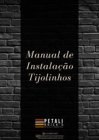 Manual de
Instalação
Tijolinhos
(71) 99683-2955
@petali.bricks.revestimentos
www.petalirevestimentos.com.br
 