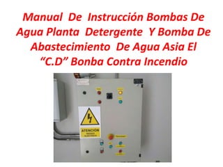 Manual De Instrucción Bombas De
Agua Planta Detergente Y Bomba De
Abastecimiento De Agua Asia El
“C.D” Bonba Contra Incendio
 