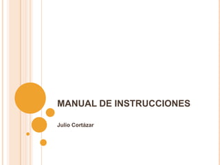 MANUAL DE INSTRUCCIONES Julio Cortázar 