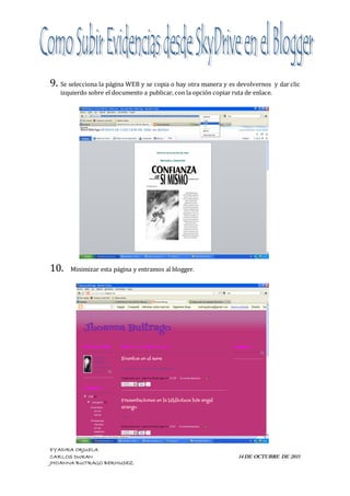 9. Se selecciona la página WEB y se copia o hay otra manera y es devolvernos       y dar clic
   izquierdo sobre el documento a publicar, con la opción copiar ruta de enlace.




10.    Minimizar esta página y entramos al blogger.




EYADIRA ORJUELA
CARLOS DURAN                                                       14 DE OCTUBRE DE 2011
JHOANNA BUITRAGO BERMUDEZ
 