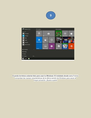 Cuando termines estarás listo para usar tu Windows 10 instalado desde cero.Podrás
comprobar las nuevas características de la última versión de Windows para sacar el
mayor provecho. ¡Buena suerte!
9
 