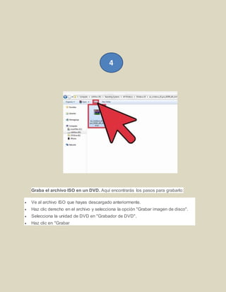 Graba el archivo ISO en un DVD. Aquí encontrarás los pasos para grabarlo:
 Ve al archivo ISO que hayas descargado anteriormente.
 Haz clic derecho en el archivo y selecciona la opción "Grabar imagen de disco".
 Selecciona la unidad de DVD en "Grabador de DVD".
 Haz clic en "Grabar
4
 