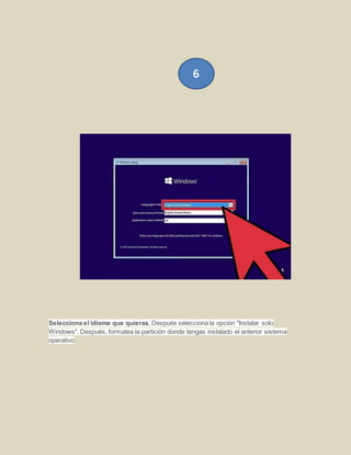 Selecciona el idioma que quieras. Después selecciona la opción "Instalar solo
Windows". Después, formatea la partición donde tengas instalado el anterior sistema
operativo
6
 
