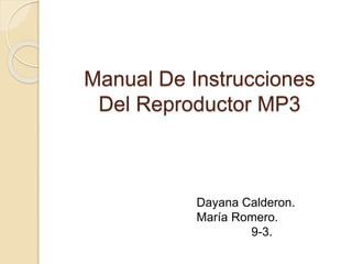 Manual De Instrucciones
Del Reproductor MP3
Dayana Calderon.
María Romero.
9-3.
 