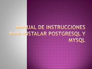 MANUAL DE INSTRUCCIONES PARA INSTALAR POSTGRESQL Y MYSQL 