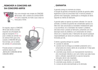 94 95
Para uma remoção mais simples da CONCORD
AIR da base, rode o sistema de controlo ISOFIX
(09) para a esquerda, de modo a que a base se
mova para a frente.
Em seguida, segure a CONCORD
AIR do lado direito e do lado
esquerdo nas articulações da
pega de transporte (01) e
puxe o botões de controlo (02)
do sistema ProFix para cima.
Levante a CONCORD AIR para
fora da base, com os botões
de controlo (02) pressionados.
Proceda sempre à recolocação
conforme descrito em
„INSTALAR A CONCORD AIR NA
CONCORD AIRFIX“.
_	Remover a CONCORD AIR
	da CONCORD AIRFIX
A garantia começa no momento da compra.
A duração da garantia corresponde ao período de garantia válido
legalmente no país do consumidor final. A nível de conteúdo, a
garantia inclui reparações, substituições ou limitações de danos
segundo os critérios do fabricante.
A garantia aplica-se apenas ao primeiro utilizador. Em caso de
anomalia, os direitos da garantia são considerados apenas se a
falha tiver sido comunicada ao revendedor imediatamente após
a sua ocorrência. Se o revendedor não resolver o problema,
este deve enviar o produto ao fabricante, juntamente com uma
descrição exacta do problema e um comprovativo de compra
oficial com a respectiva data. O fabricante não assume quaisquer
responsabilidades por danos em produtos, que não tenham sido
fornecidos por ele.
O direito à garantia extingue-se, quando:
•	 o produto foi alterado.
•	 o produto não foi entregue ao vendedor juntamente com o
	 comprovativo de compra, dentro de um período de 14 dias após
	 a ocorrência da anomalia.
•	 a anomalia surgiu devido a um manuseamento incorrecto ou
	 uma manutenção indevida ou por outro motivo cuja culpa recaia
	 sobre o utilizador, especialmente no caso do manual de
	 instruções não ter sido respeitado.
•	 o produto foi reparado por terceiros.
•	 a anomalia surgiu devido a um acidente.
•	 o número de série está danificado ou foi eliminado.
_	GARANTIA
 