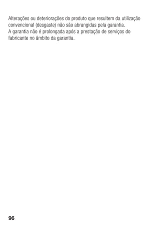 96
Alterações ou deteriorações do produto que resultem da utilização
convencional (desgaste) não são abrangidas pela garantia.
A garantia não é prolongada após a prestação de serviços do
fabricante no âmbito da garantia.
 
