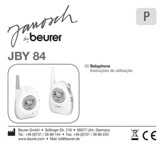 JBY 84 
P Babyphone 
Instruções de utilização 
Beurer GmbH • Söflinger Str. 218 • 89077 Ulm, Germany 
Tel.: +49 (0)731 / 39 89-144 • Fax: +49 (0)731 / 39 89-255 
www.beurer.com • Mail: kd@beurer.de 
P 
 